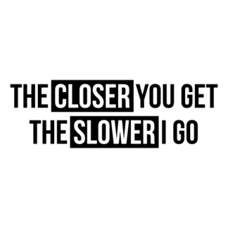 The Closer You Get The Slower I Go Decal (Black)